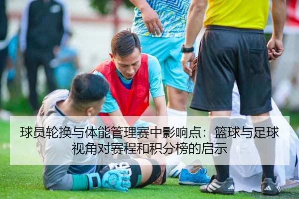 球员轮换与体能管理赛中影响点：篮球与足球视角对赛程和积分榜的启示